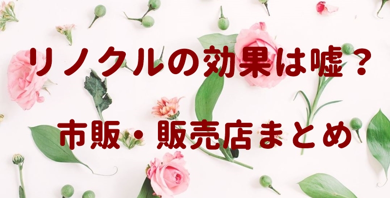 リノクルの効果は嘘?市販・販売店まとめ