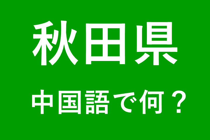 【発音付】秋田県の中国語は何？私は秋田県出身です